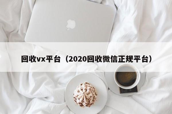 回收vx平台（2020回收微信正规平台）