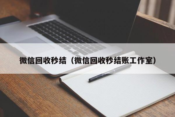 微信回收秒结（微信回收秒结账工作室）