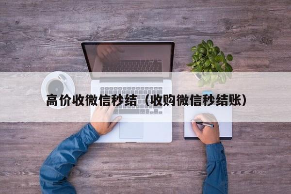 高价收微信秒结（收购微信秒结账）