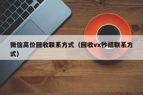 微信高价回收联系方式（回收vx秒结联系方式）