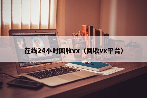 在线24小时回收vx（回收vx平台）