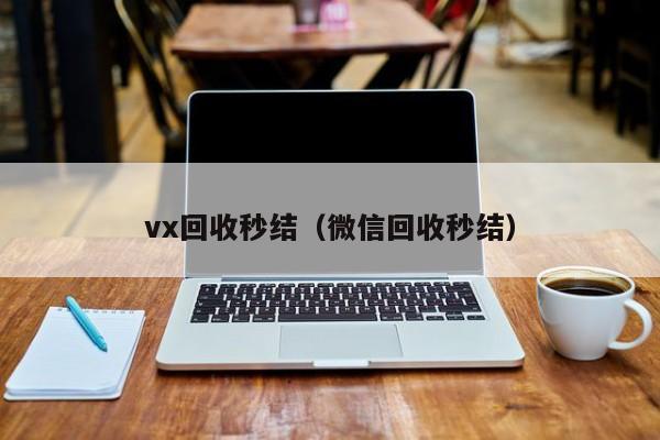 vx回收秒结（微信回收秒结）