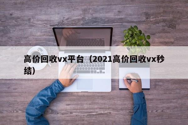 高价回收vx平台（2021高价回收vx秒结）