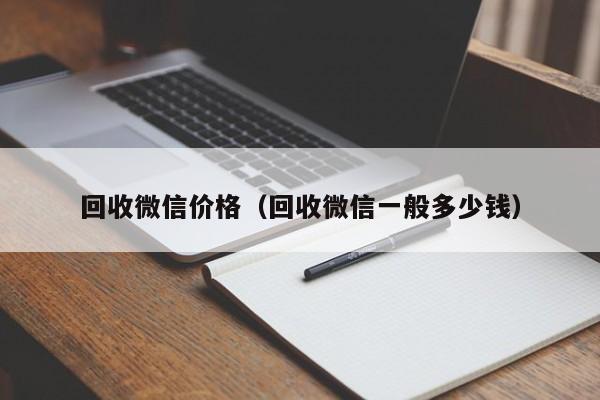 回收微信价格（回收微信一般多少钱）