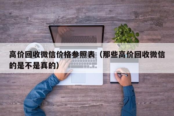 高价回收微信价格参照表（那些高价回收微信的是不是真的）