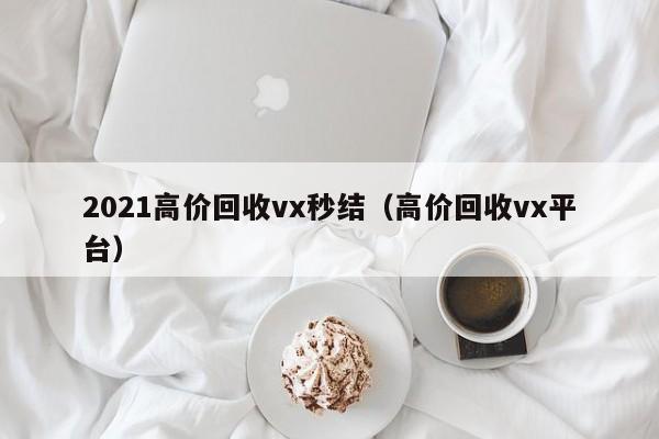 2021高价回收vx秒结（高价回收vx平台）