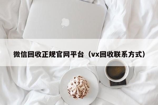 微信回收正规官网平台（vx回收联系方式）