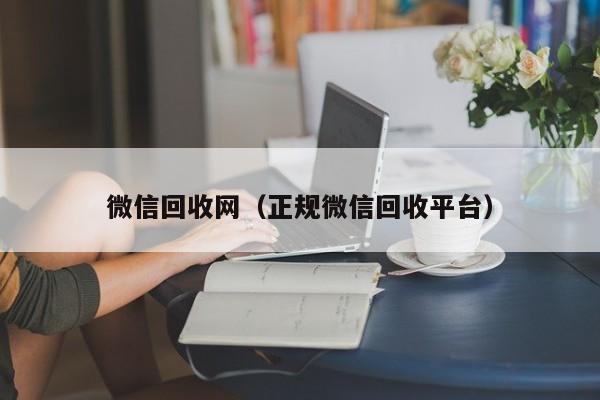 微信回收网（正规微信回收平台）