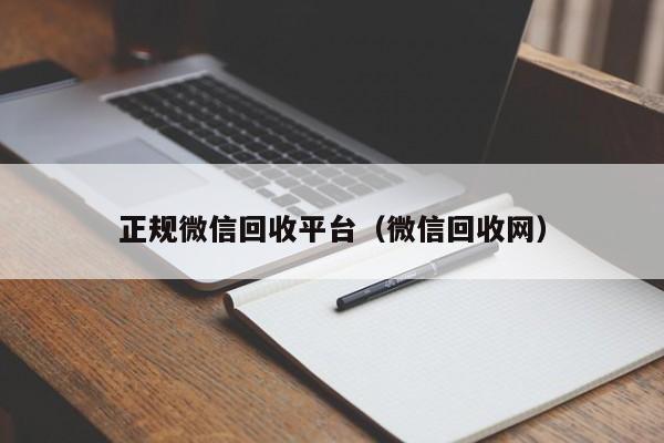 正规微信回收平台（微信回收网）