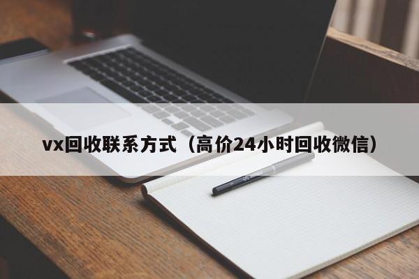 vx回收联系方式（高价24小时回收微信）