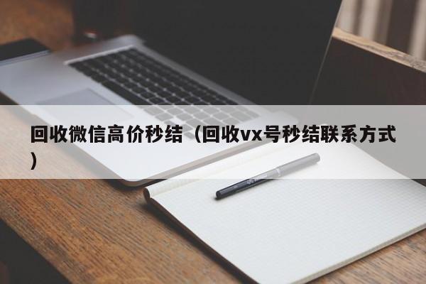 回收微信高价秒结（回收vx号秒结联系方式）