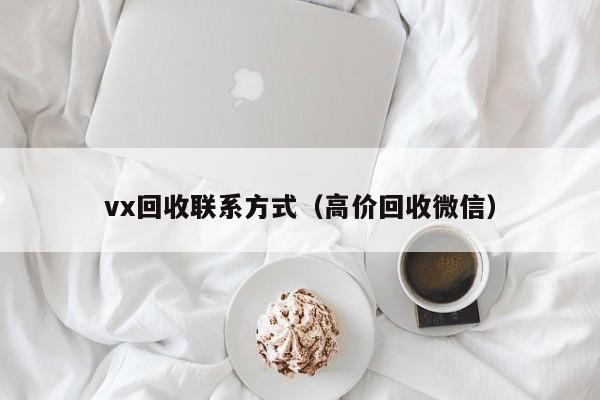 vx回收联系方式（高价回收微信）