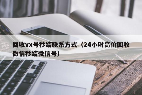 回收vx号秒结联系方式（24小时高价回收微信秒结微信号）