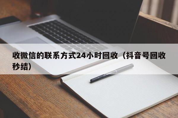 收微信的联系方式24小时回收（抖音号回收秒结）