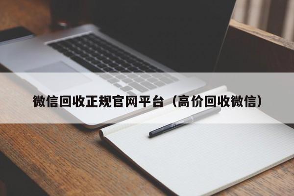 微信回收正规官网平台（高价回收微信）