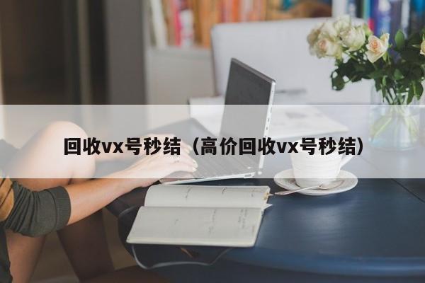 回收vx号秒结（高价回收vx号秒结）