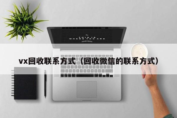 vx回收联系方式（回收微信的联系方式）