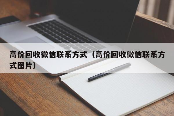 高价回收微信联系方式（高价回收微信联系方式图片）