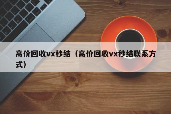 高价回收vx秒结（高价回收vx秒结联系方式）