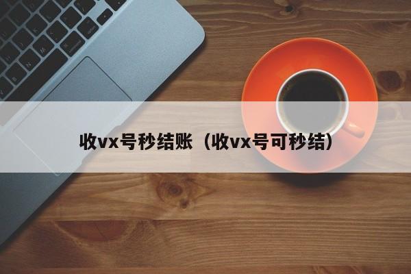 收vx号秒结账（收vx号可秒结）