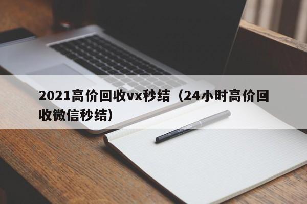 2021高价回收vx秒结（24小时高价回收微信秒结）