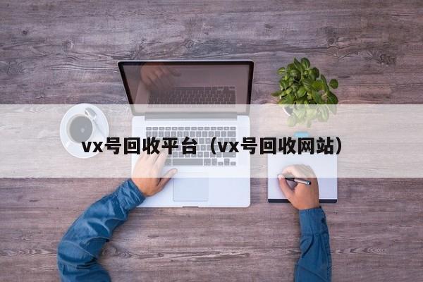 vx号回收平台（vx号回收网站）