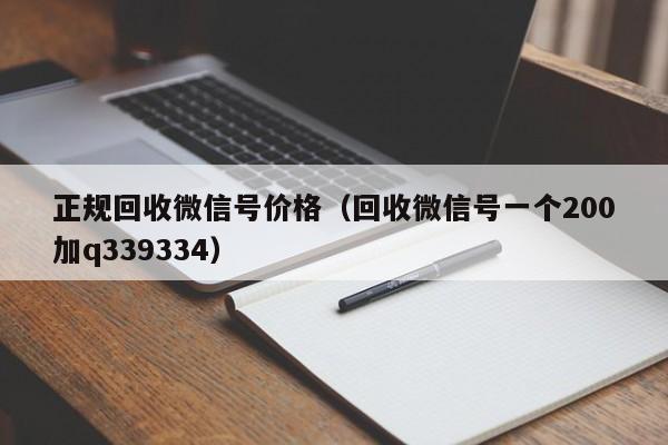 正规回收微信号价格（回收微信号一个200加q339334）