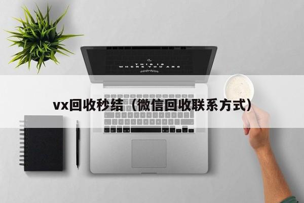 vx回收秒结（微信回收联系方式）