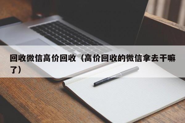 回收微信高价回收（高价回收的微信拿去干嘛了）