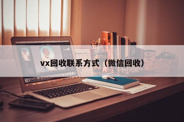 vx回收联系方式（微信回收）