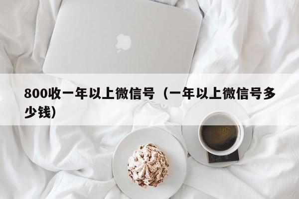 800收一年以上微信号（一年以上微信号多少钱）