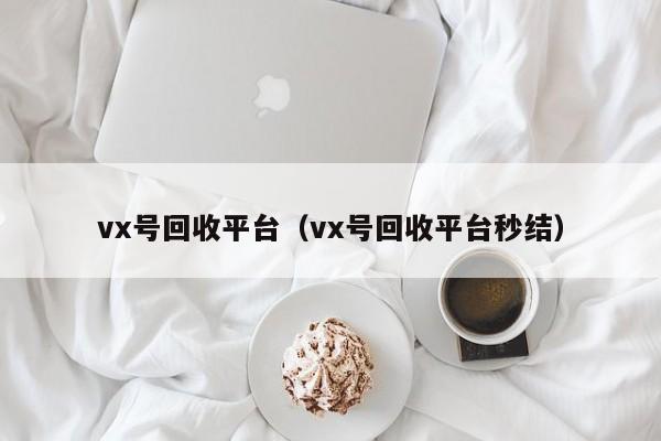 vx号回收平台（vx号回收平台秒结）