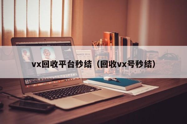 vx回收平台秒结（回收vx号秒结）