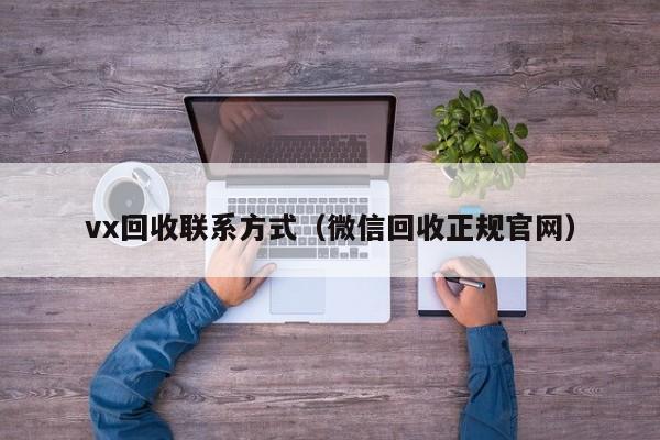 vx回收联系方式（微信回收正规官网）