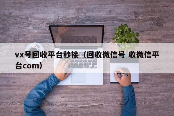 vx号回收平台秒接（回收微信号 收微信平台com）