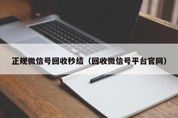 正规微信号回收秒结（回收微信号平台官网）