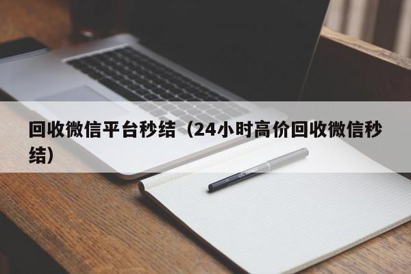 回收微信平台秒结（24小时高价回收微信秒结）