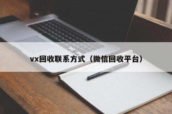 vx回收联系方式（微信回收平台）